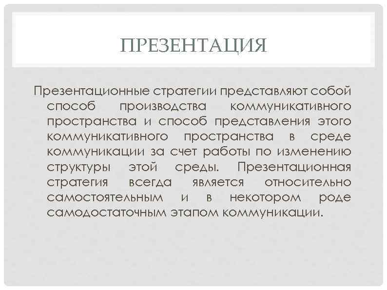 ПРЕЗЕНТАЦИЯ Презентационные стратегии представляют собой способ производства коммуникативного пространства и способ представления этого коммуникативного