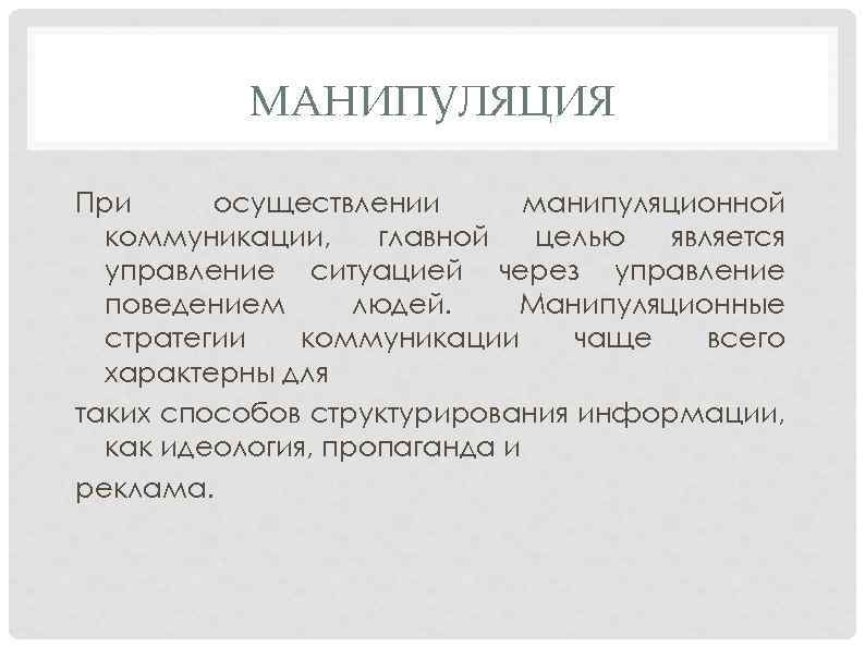 МАНИПУЛЯЦИЯ При осуществлении манипуляционной коммуникации, главной целью является управление ситуацией через управление поведением людей.