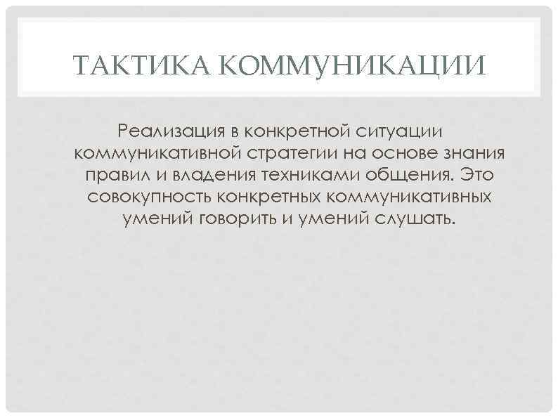 ТАКТИКА КОММУНИКАЦИИ Реализация в конкретной ситуации коммуникативной стратегии на основе знания правил и владения