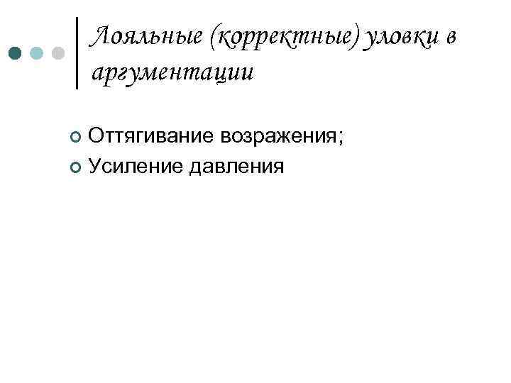 Лояльные (корректные) уловки в аргументации Оттягивание возражения; ¢ Усиление давления ¢ 