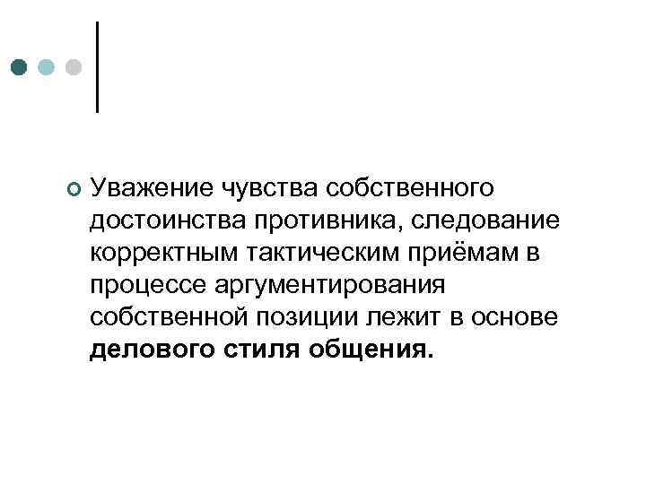 ¢ Уважение чувства собственного достоинства противника, следование корректным тактическим приёмам в процессе аргументирования собственной