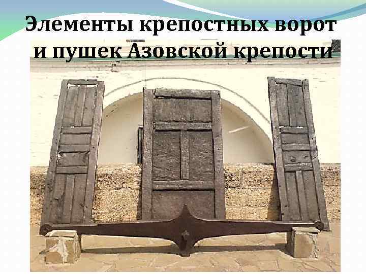 Элементы крепостных ворот и пушек Азовской крепости 