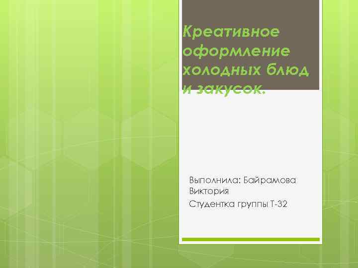 Креативное оформление холодных блюд и закусок. Выполнила: Байрамова Виктория Студентка группы Т-32 