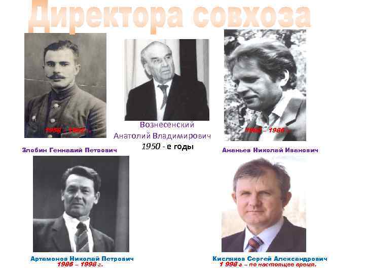 Вознесенский Анатолий Владимирович 1950 - е годы Злобин Геннадий Петрович 1958 – 1982 г.