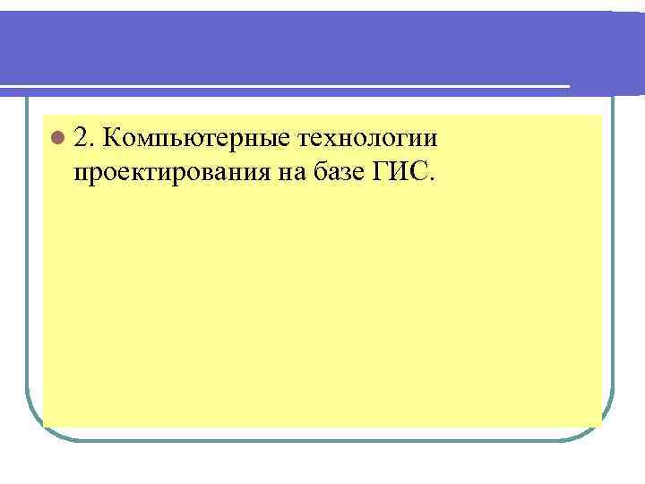 l 2. Компьютерные технологии проектирования на базе ГИС. 