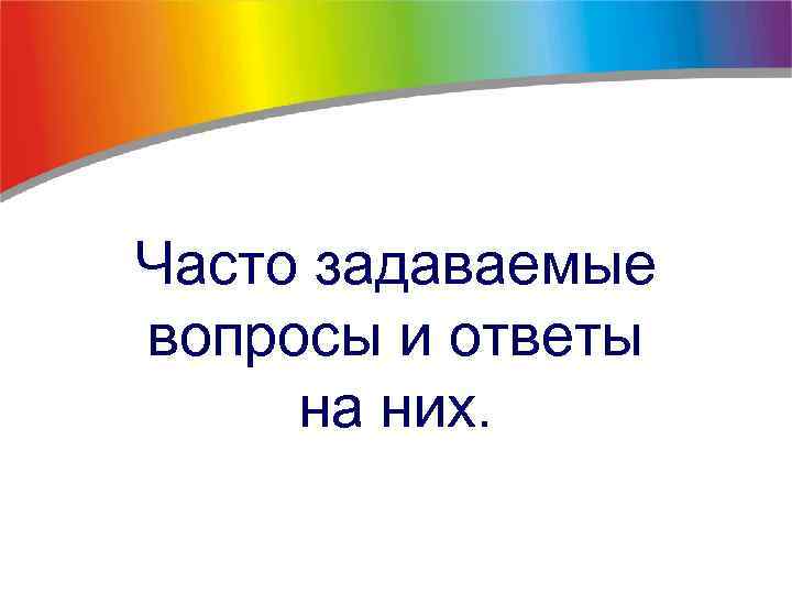 Часто задаваемые вопросы и ответы на них. 