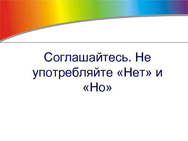Соглашайтесь. Не употребляйте «Нет» и «Но» 