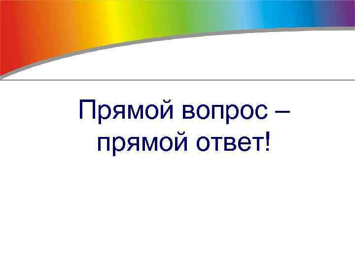 Прямой вопрос – прямой ответ! 