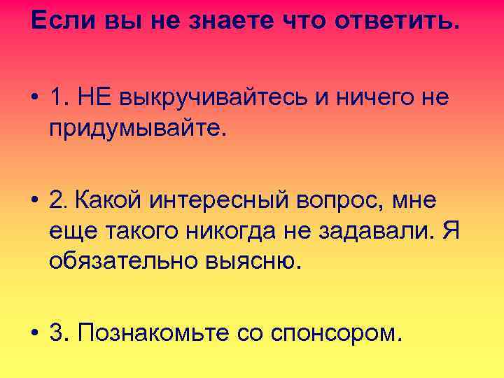 Если вы не знаете что ответить. • 1. НЕ выкручивайтесь и ничего не придумывайте.