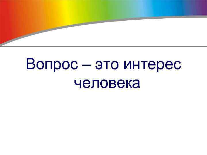 Вопрос – это интерес человека 