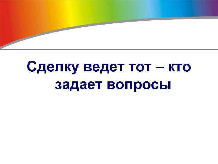Сделку ведет тот – кто задает вопросы 