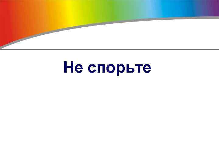 Не спорьте 