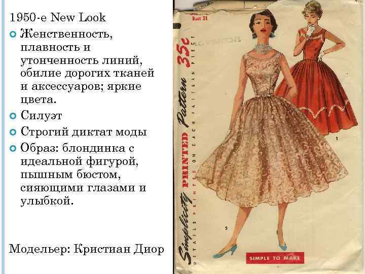 1950 -е New Look Женственность, плавность и утонченность линий, обилие дорогих тканей и аксессуаров;