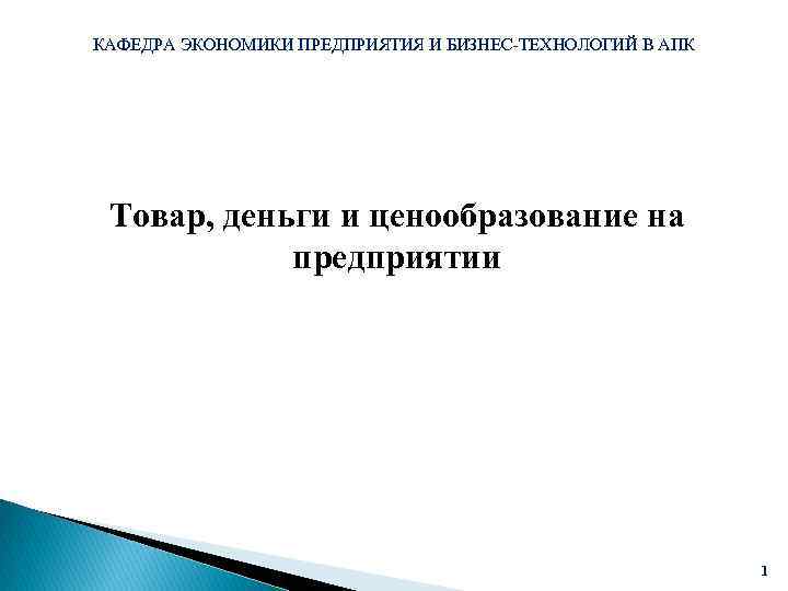 КАФЕДРА ЭКОНОМИКИ ПРЕДПРИЯТИЯ И БИЗНЕС-ТЕХНОЛОГИЙ В АПК Товар, деньги и ценообразование на предприятии 1