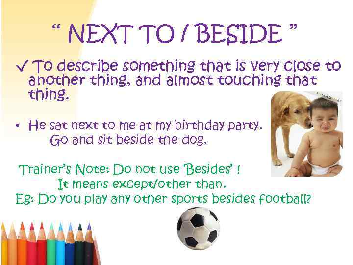 ‘‘ NEXT TO / BESIDE ’’ √ To describe something that is very close