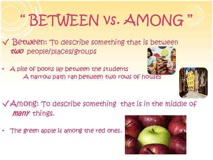 ‘‘ BETWEEN vs. AMONG ’’ √ Between: To describe something that is between two