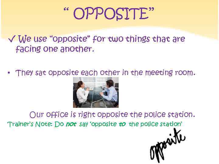 ‘‘ OPPOSITE’’ √ We use “opposite” for two things that are facing one another.