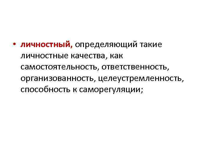  • личностный, определяющий такие личностные качества, как самостоятельность, ответственность, организованность, целеустремленность, способность к