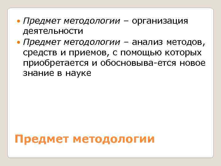 Предмет методологии – организация деятельности Предмет методологии – анализ методов, средств и приемов, с