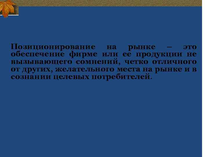 Позиционирование на рынке – это обеспечение фирме или ее продукции не вызывающего сомнений, четко