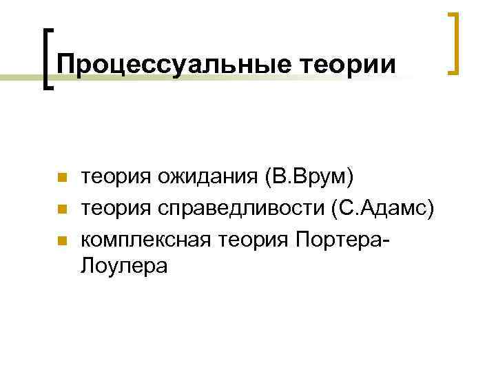 Процессуальные теории n n n теория ожидания (В. Врум) теория справедливости (С. Адамс) комплексная