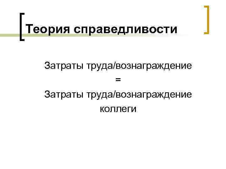 Теория справедливости Затраты труда/вознаграждение = Затраты труда/вознаграждение коллеги 