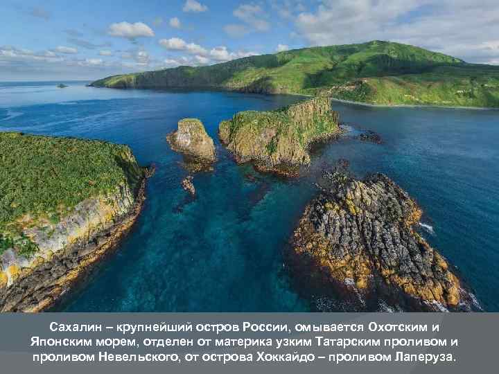 Сахалин – крупнейший остров России, омывается Охотским и Японским морем, отделен от материка узким