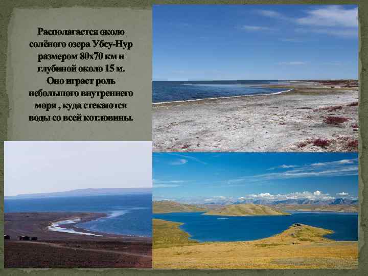 Располагается около солёного озера Убсу-Нур размером 80 х70 км и глубиной около 15 м.