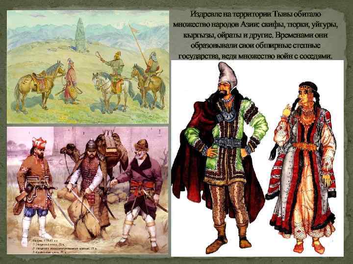 Издревле на территории Тывы обитало множество народов Азии: скифы, тюрки, уйгуры, кыргызы, ойраты и