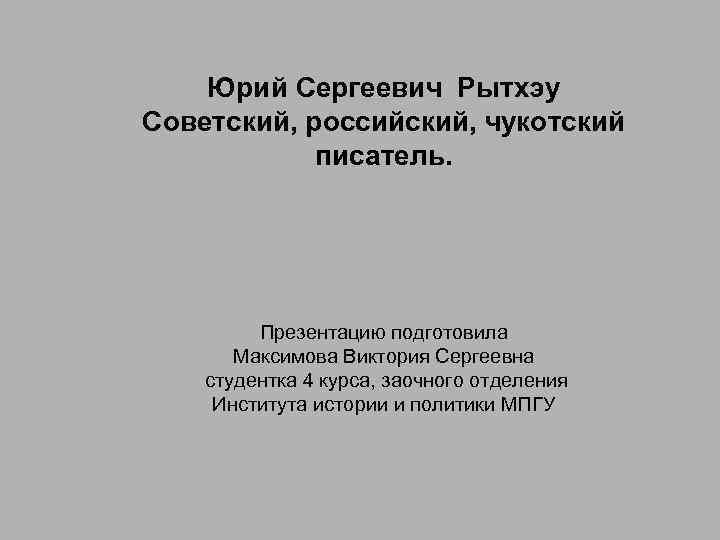 Юрий Сергеевич Рытхэу Советский, российский, чукотский писатель. Презентацию подготовила Максимова Виктория Сергеевна студентка 4