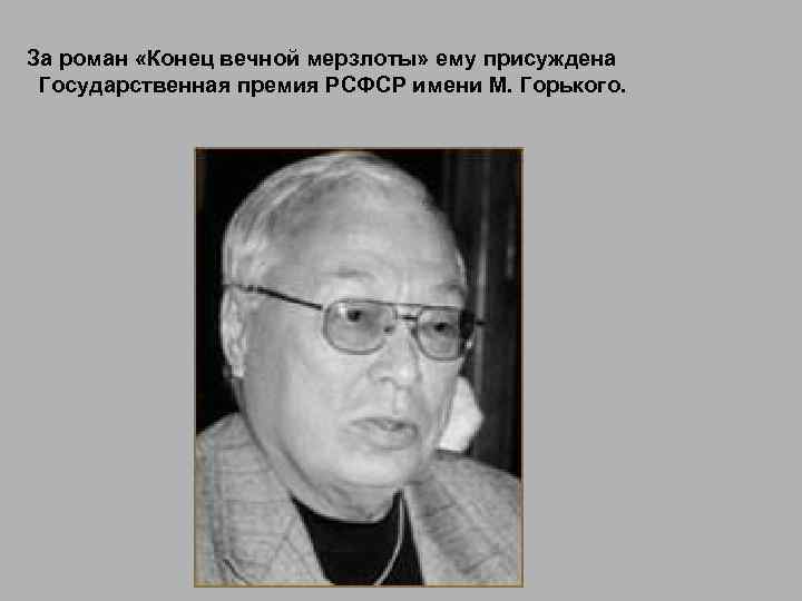  За роман «Конец вечной мерзлоты» ему присуждена Государственная премия РСФСР имени М. Горького.