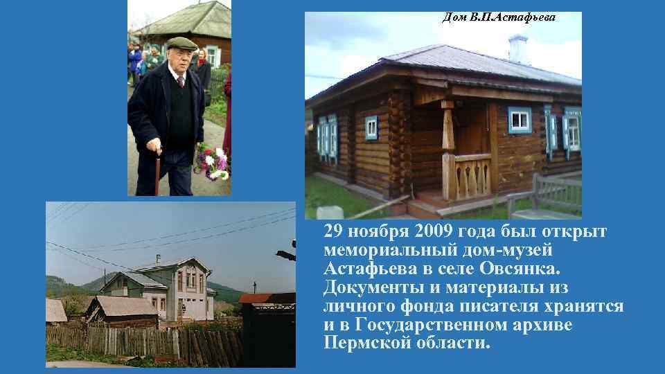 Дом В. П. Астафьева 29 ноября 2009 года был открыт мемориальный дом-музей Астафьева в