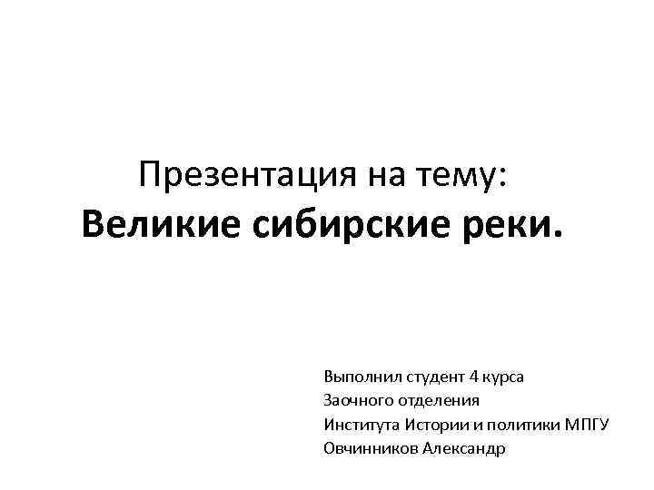 Презентация на тему: Великие сибирские реки. Выполнил студент 4 курса Заочного отделения Института Истории