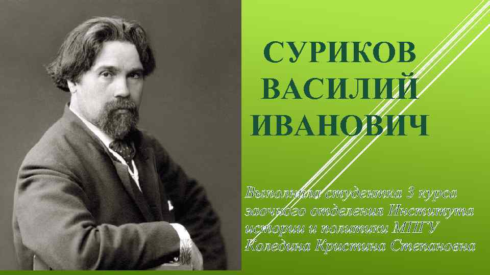 СУРИКОВ ВАСИЛИЙ ИВАНОВИЧ Выполнила студентка 3 курса заочного отделения Института истории и политики МПГУ