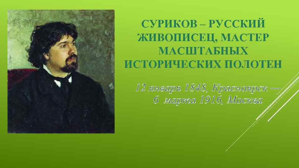 СУРИКОВ – РУССКИЙ ЖИВОПИСЕЦ, МАСТЕР МАСШТАБНЫХ ИСТОРИЧЕСКИХ ПОЛОТЕН 12 января 1848, Красноярск — 6