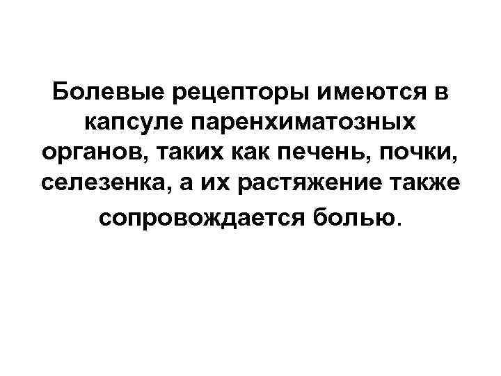 Болевые рецепторы имеются в капсуле паренхиматозных органов, таких как печень, почки, селезенка, а их