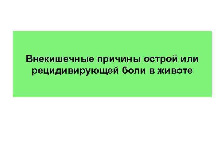 Внекишечные причины острой или рецидивирующей боли в животе 