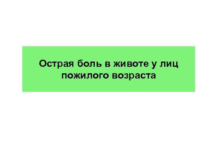 Острая боль в животе у лиц пожилого возраста 