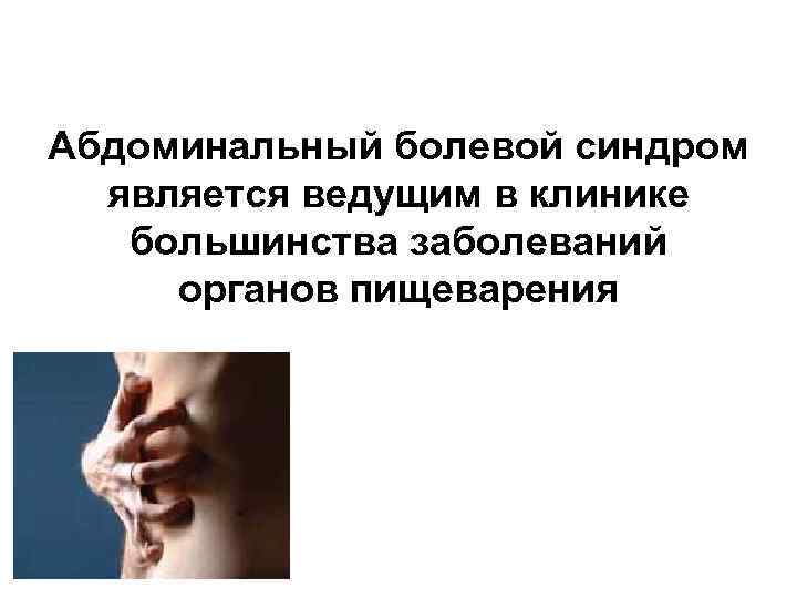 Абдоминальный болевой синдром является ведущим в клинике большинства заболеваний органов пищеварения 