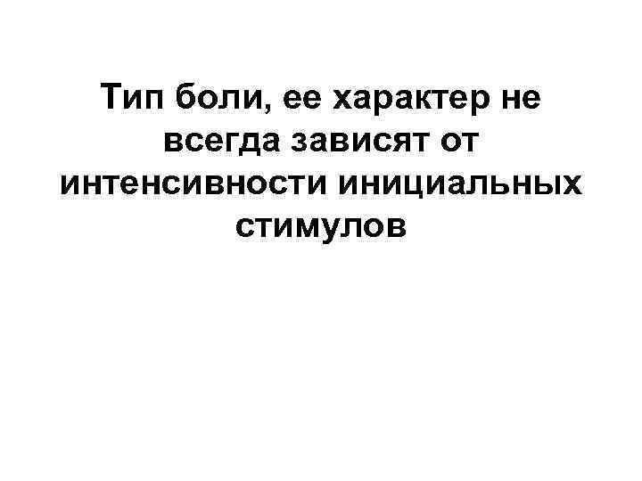 Тип боли, ее характер не всегда зависят от интенсивности инициальных стимулов 