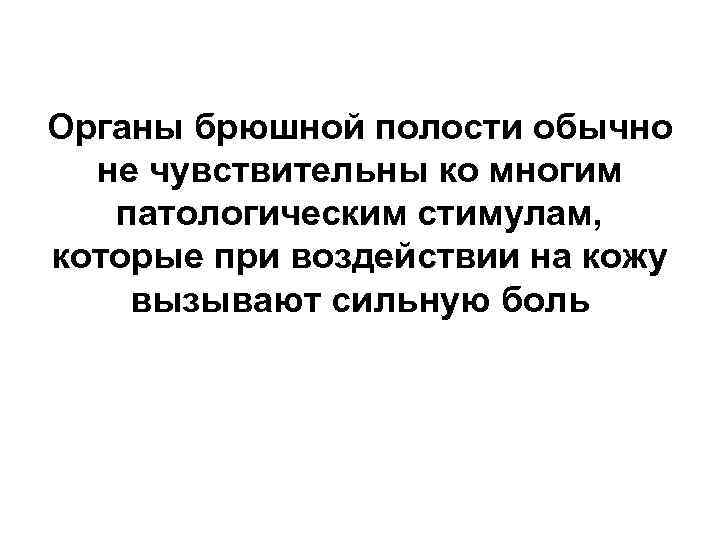 Органы брюшной полости обычно не чувствительны ко многим патологическим стимулам, которые при воздействии на