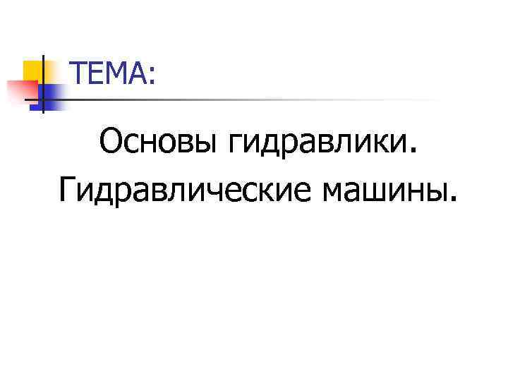 ТЕМА: Основы гидравлики. Гидравлические машины. 