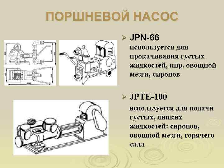 ПОРШНЕВОЙ НАСОС Ø JPN-66 используется для прокачивания густых жидкостей, нпр. овощной мезги, сиропов Ø