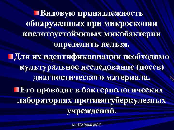 Видовую принадлежность обнаруженных при микроскопии кислотоустойчивых микобактерии определить нельзя. Для их идентификациации необходимо культуральное