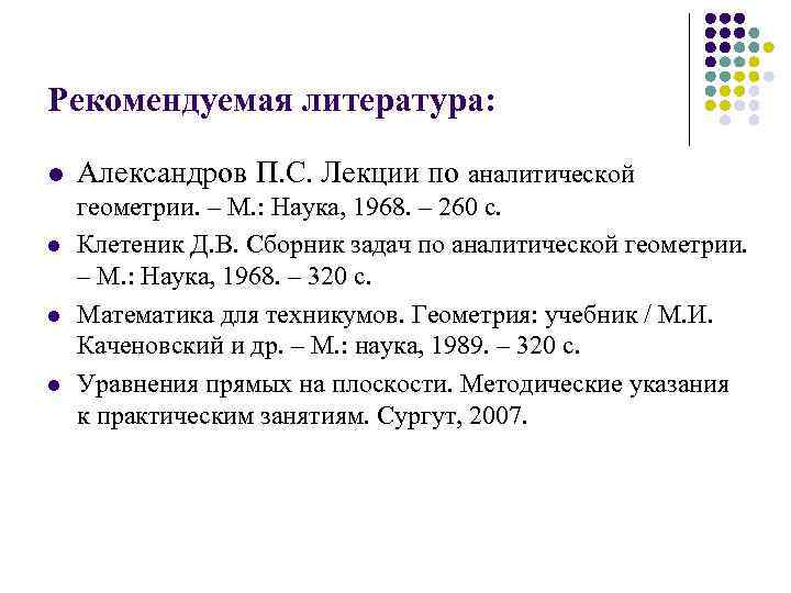 Рекомендуемая литература: l l Александров П. С. Лекции по аналитической геометрии. – М. :