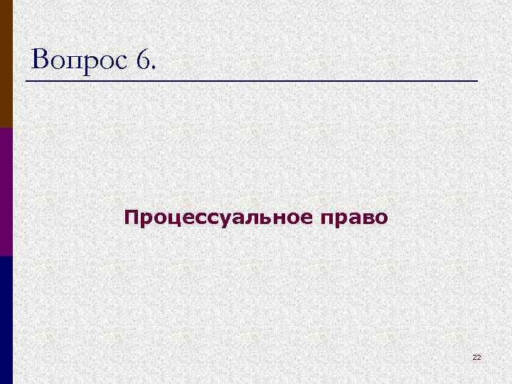 Вопрос 6. Процессуальное право 22 