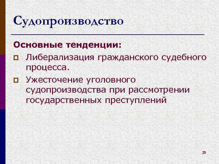 Судопроизводство Основные тенденции: p Либерализация гражданского судебного процесса. p Ужесточение уголовного судопроизводства при рассмотрении