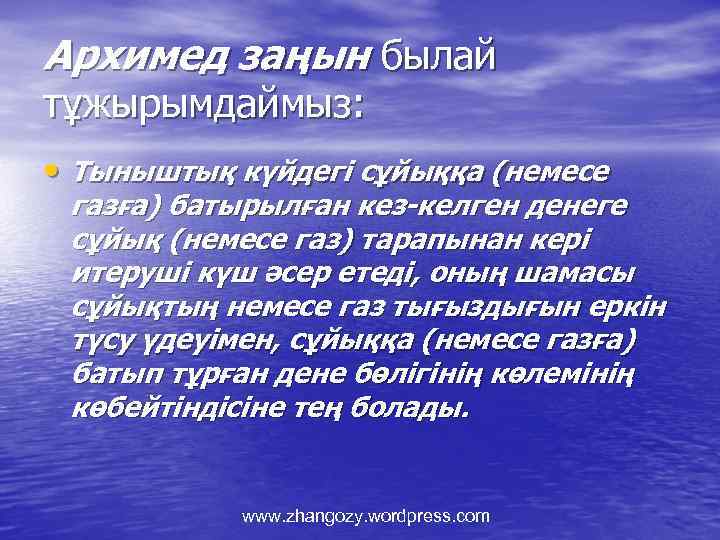 Архимед заңын былай тұжырымдаймыз: • Тыныштық күйдегі сұйыққа (немесе газға) батырылған кез-келген денеге сұйық