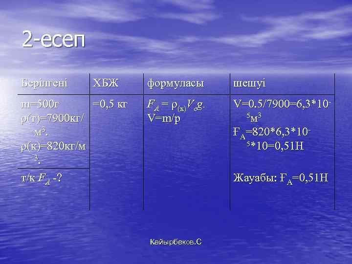 2 -есеп Берілгені ХБЖ m=500 г =0, 5 кг ρ(т)=7900 кг/ м 3. ρ(к)=820