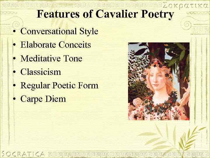 Features of Cavalier Poetry • • • Conversational Style Elaborate Conceits Meditative Tone Classicism